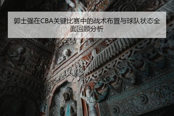 郭士强在CBA关键比赛中的战术布置与球队状态全面回顾分析