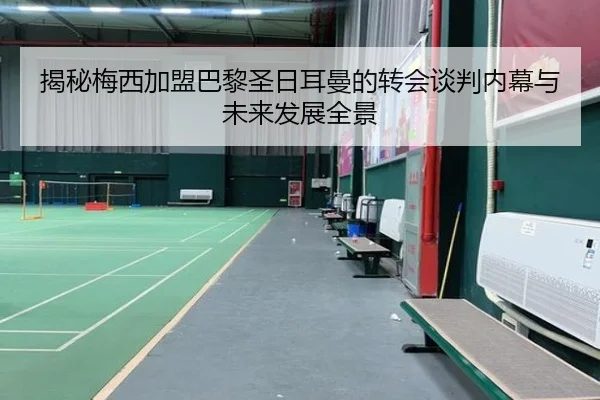 揭秘梅西加盟巴黎圣日耳曼的转会谈判内幕与未来发展全景